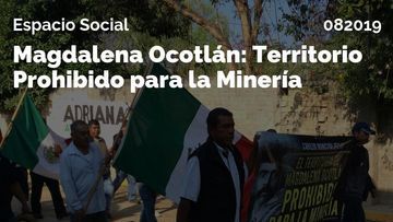 Espacio Social: Magdalena Ocotlán, “Territorio Prohibido para la Minería”